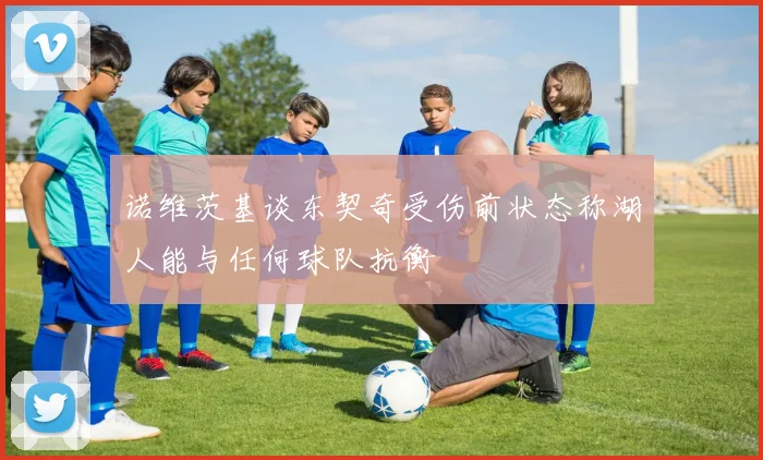 诺维茨基谈东契奇受伤前状态称湖人能与任何球队抗衡