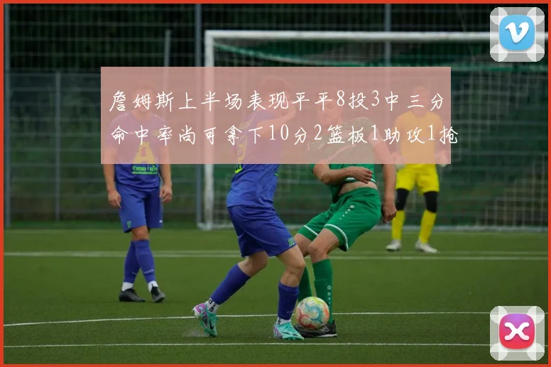 詹姆斯上半场表现平平8投3中三分命中率尚可拿下10分2篮板1助攻1抢断1盖帽